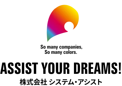 So many companies, So many colors. ASSIST YOUR DREAMS! 株式会社 システム・アシスト