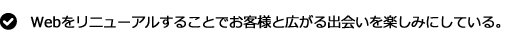 Webをリニューアルすることでお客様と広がる出会いを楽しみにしている。