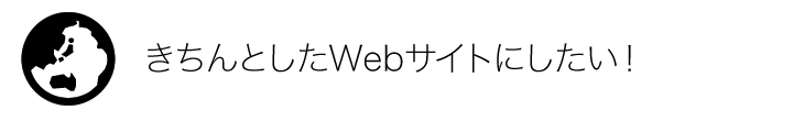 きちんとしたWebサイトにしたい！