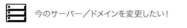 今のサーバー／ドメインを変更したい！